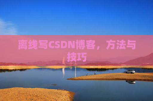 离线写CSDN博客,方法与技巧